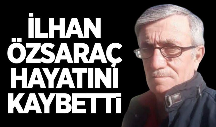 İlhan Özsaraç hayatını kaybetti