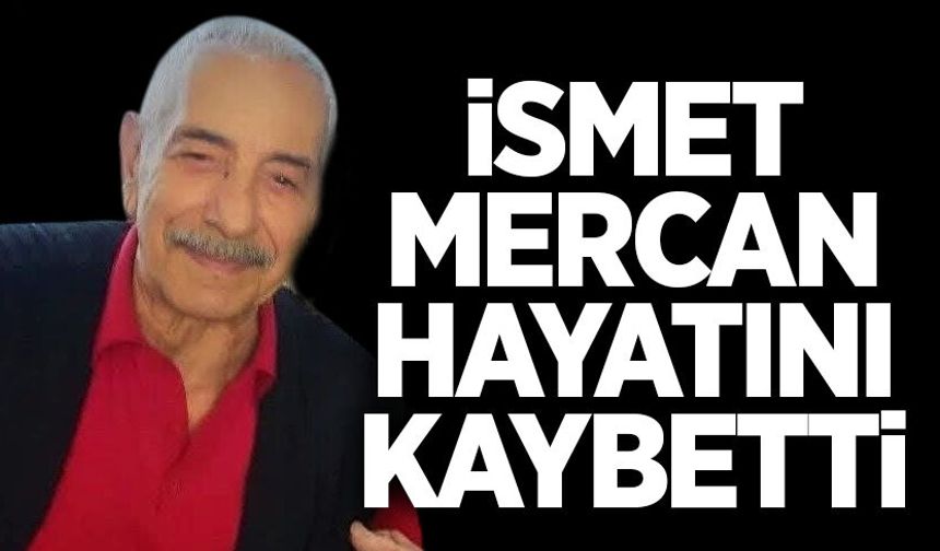 İsmet Mercan hayatını kaybetti