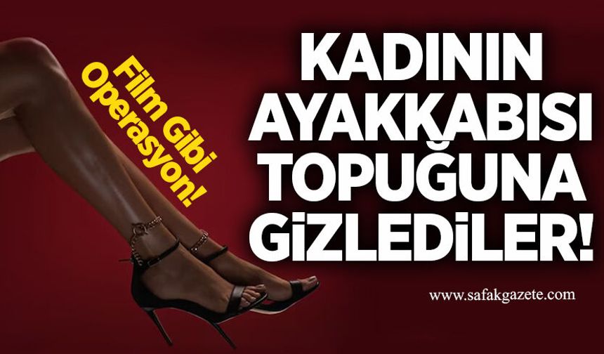 Jandarmadan nokta operasyon: Kadın ayakkabısı topuğuna gizlediler!
