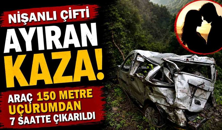 Nişanlı çifti ayıran kaza! Araç 150 metre uçurumdan 7 saatte çıkarıldı