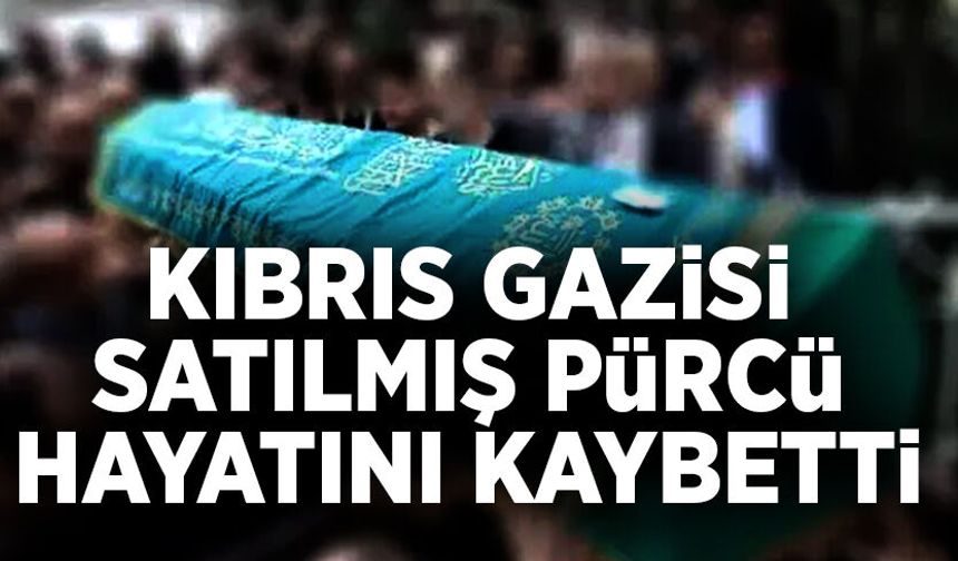 Kıbrıs gazisi Satılmış Pürcü hayatını kaybetti