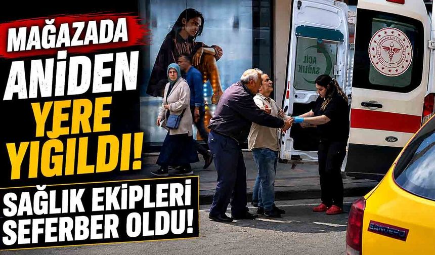 Mağazada aniden yere yığıldı! Sağlık ekipleri seferber oldu