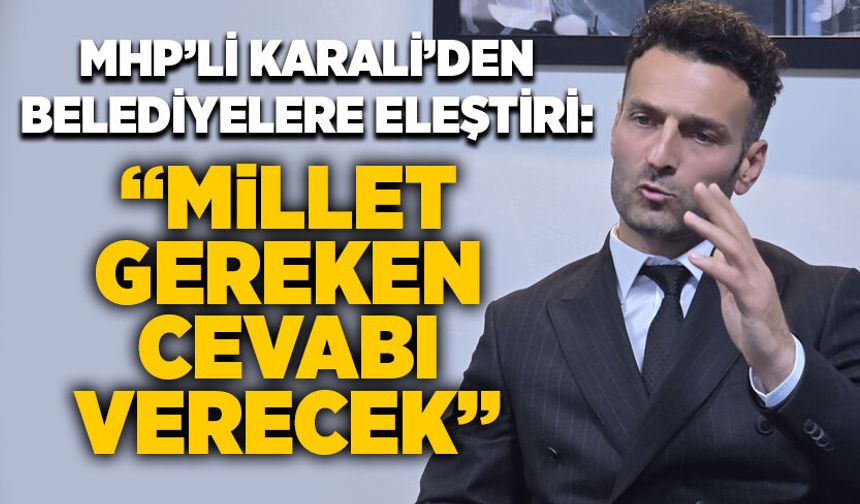 MHP’li Karali’den belediyelere eleştiri: “Millet gereken cevabı verecek”