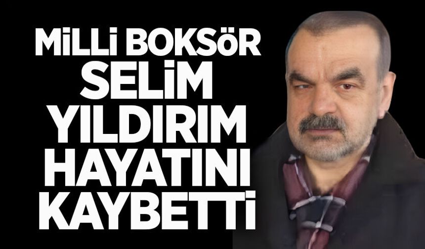 Milli boksör Selim Yıldırım hayatını kaybetti