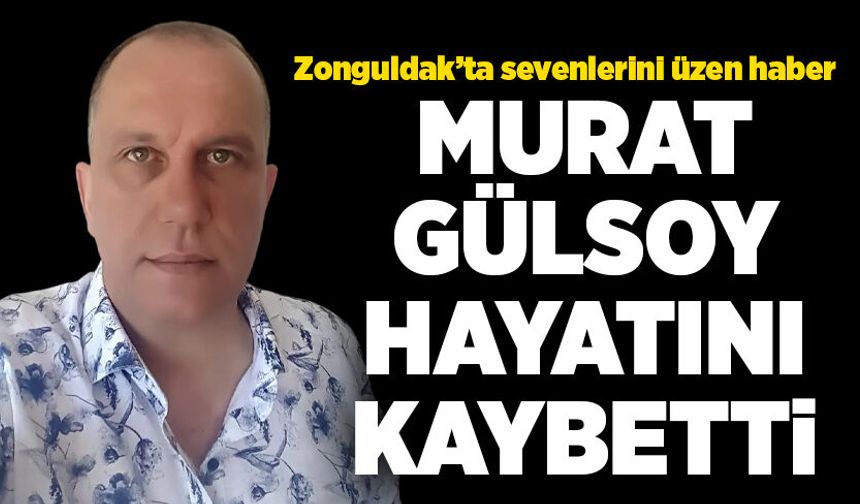 Murat Gülsoy hayatını kaybetti