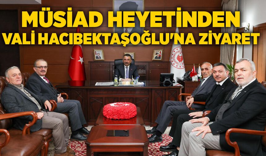 MÜSİAD heyetinden Vali Hacıbektaşoğlu'na ziyaret