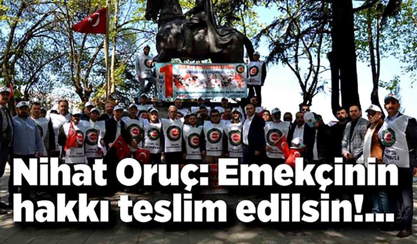 Nihat Oruç: Emekçinin hakkı teslim edilsin