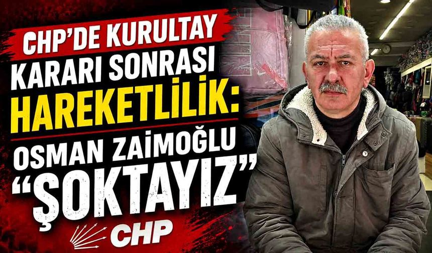 CHP’de Kurultay Kararı Sonrası Hareketlilik: Zaimoğlu “Şoktayız”