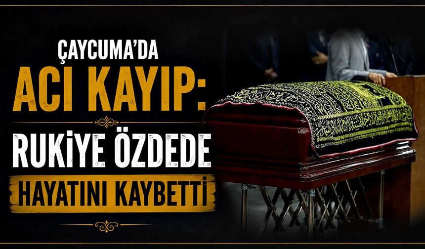 Çaycuma’da acı kayıp: Rukiye Özdede hayatını kaybetti