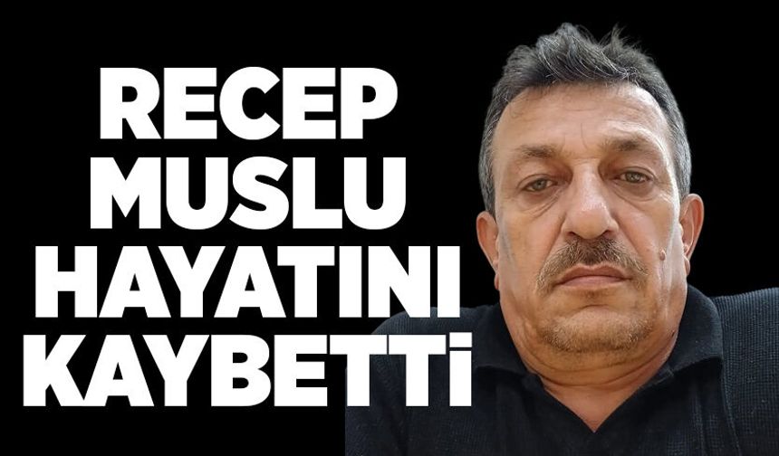 Recep Muslu hayatını kaybetti