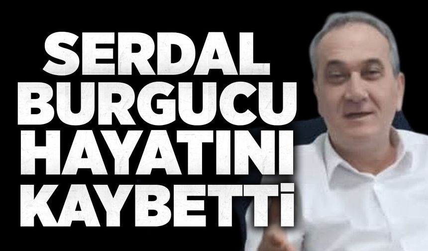 Serdal Burgucu hayatını kaybetti