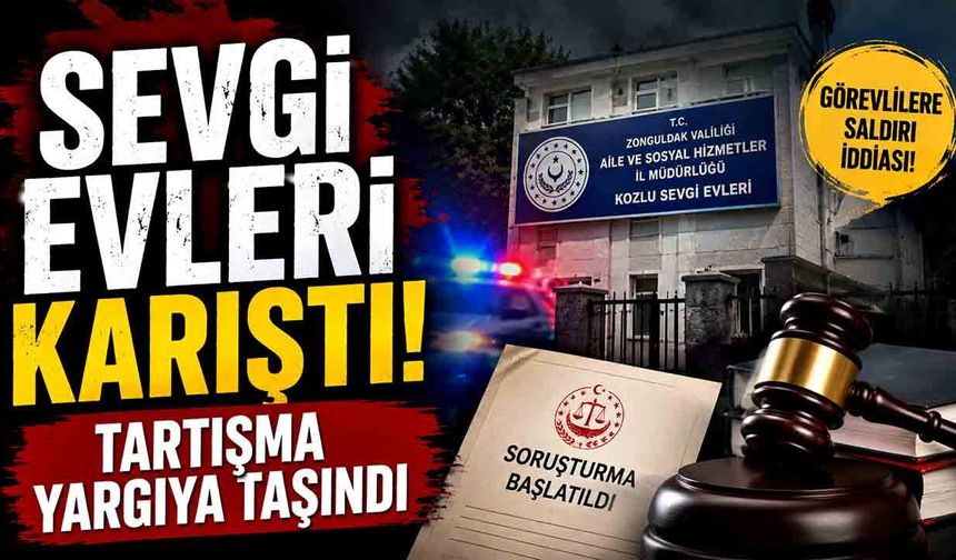 Kozlu Sevgi Evleri’nde gergin gece: Arbede yargıya taşındı