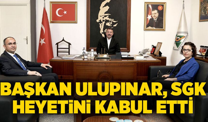 Başkan Ulupınar, SGK heyetini kabul etti