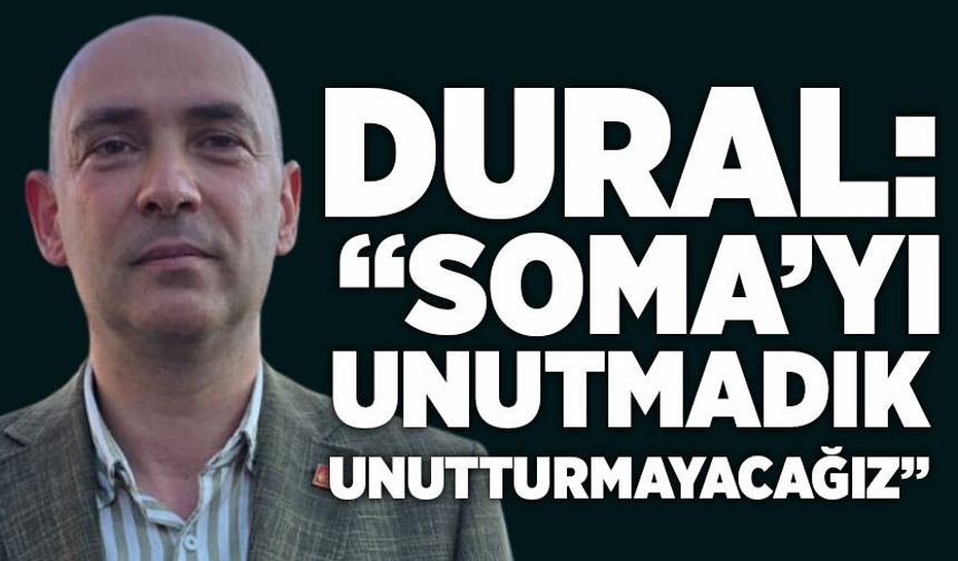 Dural: “Soma’yı Unutmadık, Unutturmayacağız”
