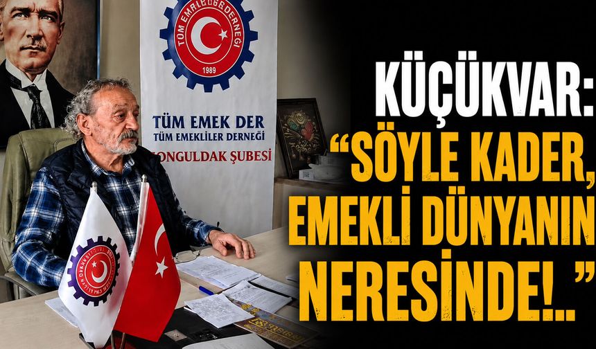 Küçükvar: “Söyle kader, emekli dünyanın neresinde!..”