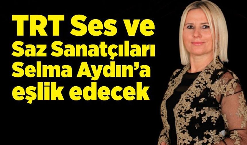 TRT Ses ve Saz Sanatçıları Selma Aydın’a eşlik edecek