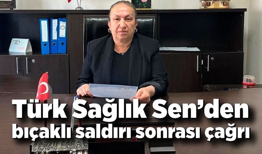 Türk Sağlık Sen’den bıçaklı saldırı sonrası çağrı