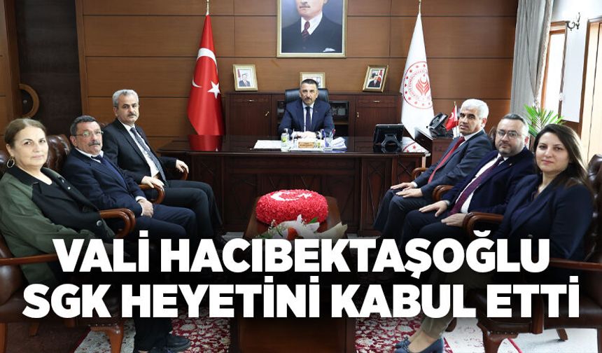 Vali Hacıbektaşoğlu SGK heyetini kabul etti