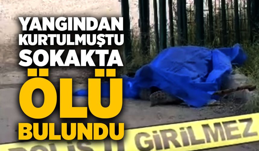 Yangından kurtulmuştu sokakta ölü bulundu