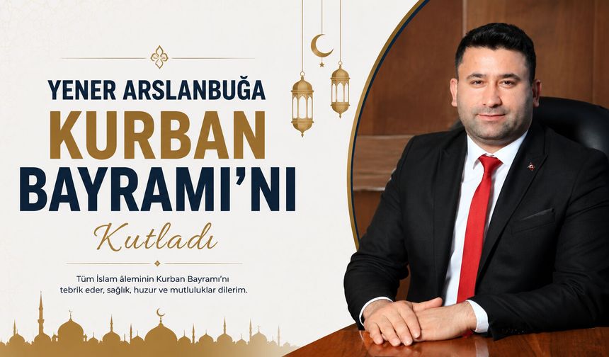 Yener Arslanbuğa Kurban Bayramı’nı kutladı