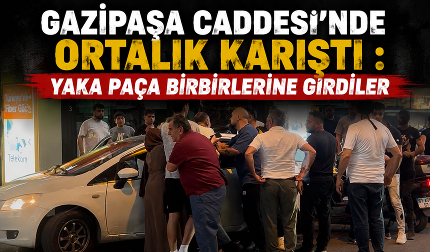 Gazipaşa Caddesi’nde Ortalık Karıştı: Yaka Paça Birbirlerine Girdiler