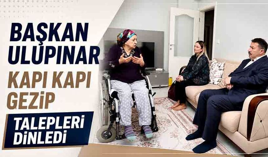Başkan Ulupınar kapı kapı gezip talepleri dinledi