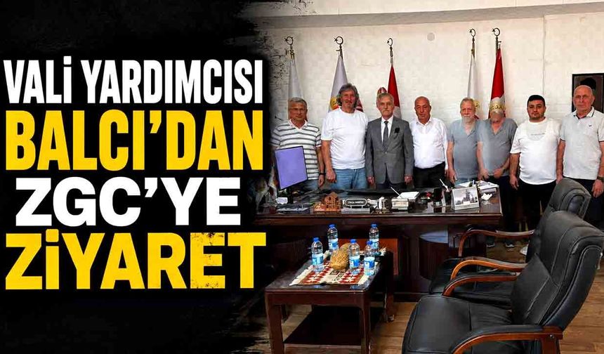Vali Yardımcısı Balcı’dan ZGC’ye Ziyaret