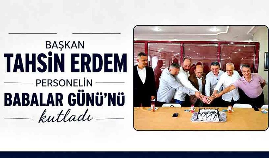 Başkan Tahsin Erdem personelin Babalar Günü’nü kutladı