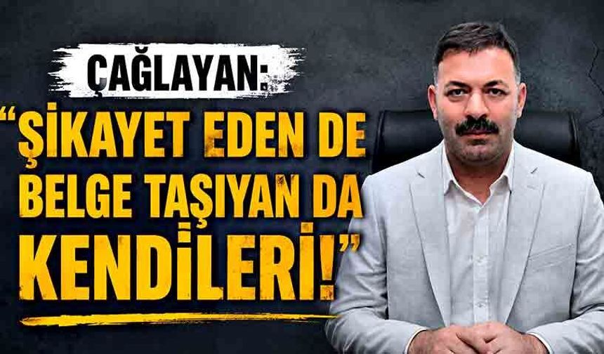 Çağlayan: “Şikayet eden de belge taşıyan da kendileri!”