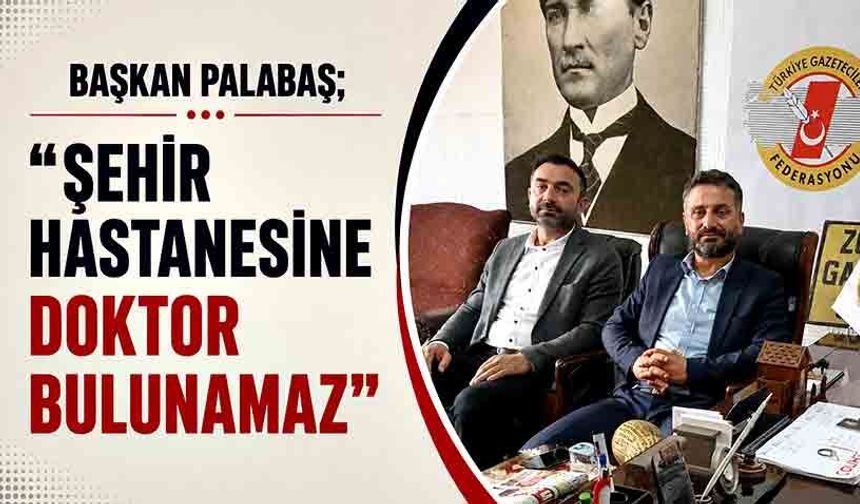 Başkan Palabaş; “Şehir Hastanesine doktor bulunamaz”