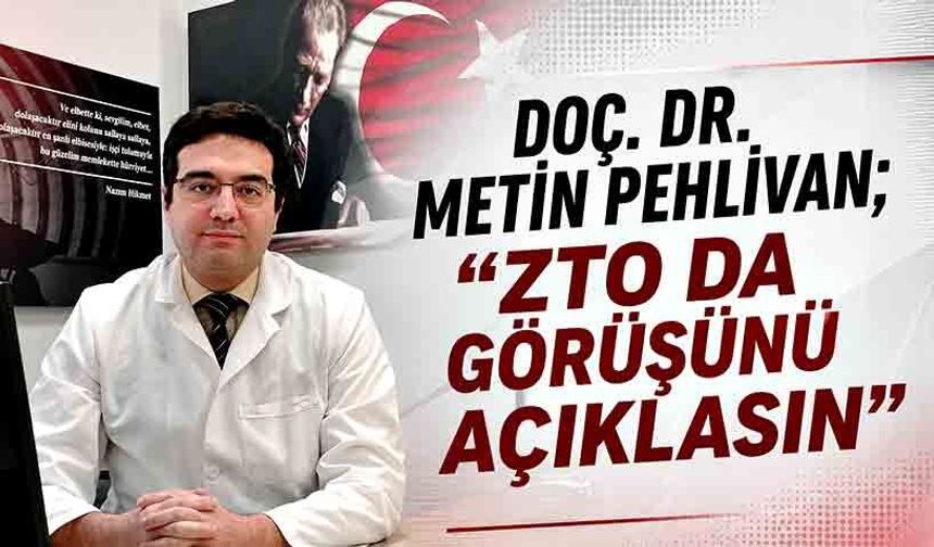 Doç. Dr. Metin Pehlivan; “ZTO da görüşünü açıklasın”