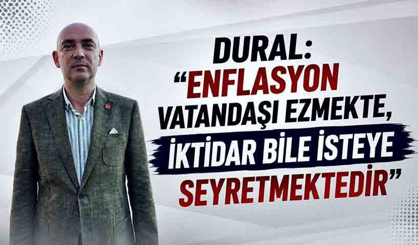 Dural: “Enflasyon vatandaşı ezmekte, iktidar bile isteye seyretmektedir”