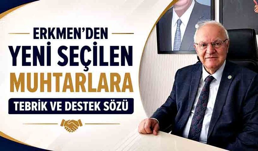 Erkmen’den yeni seçilen muhtarlara tebrik ve destek sözü