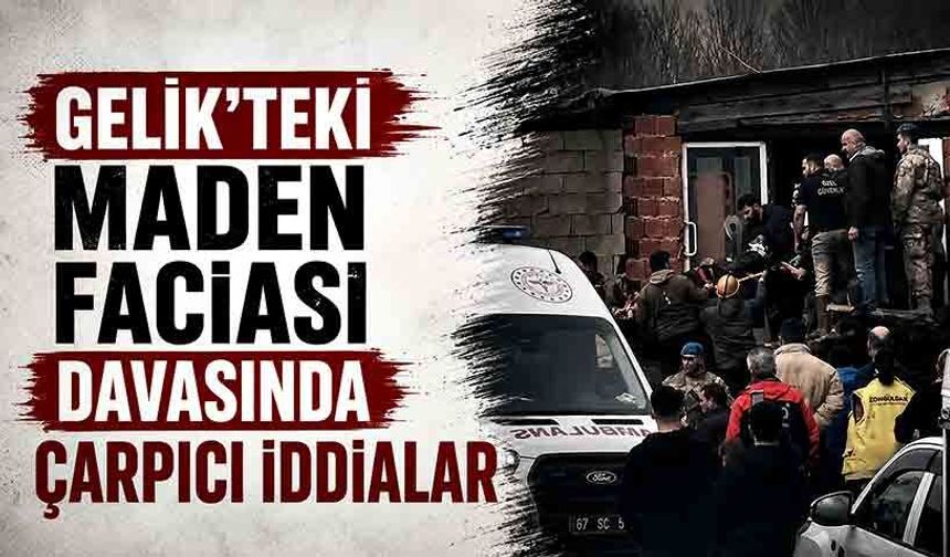 Gelik’teki maden faciası davasında çarpıcı iddialar