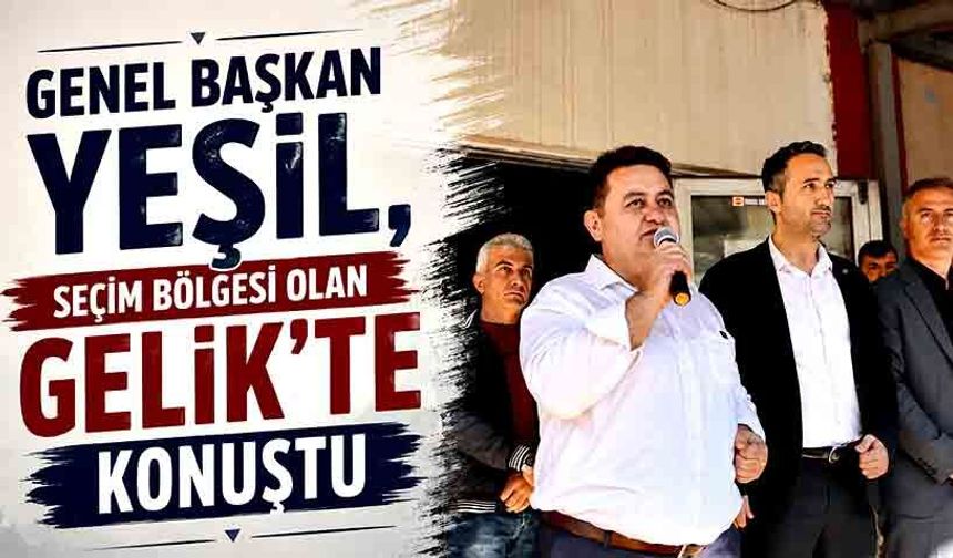 Genel Başkan Yeşil, seçim bölgesi olan Gelik’te konuştu