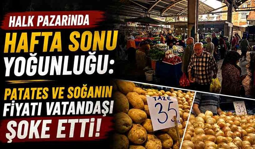 Halk Pazarında Hafta Sonu Yoğunluğu: Patates ve Soğanın Fiyatı Vatandaşı Şoke Etti!