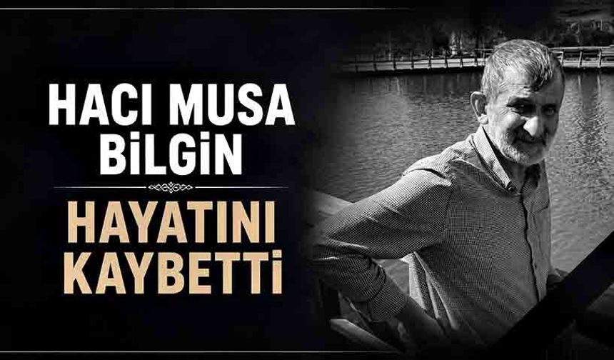 Hacı Musa Bilgin hayatını kaybetti