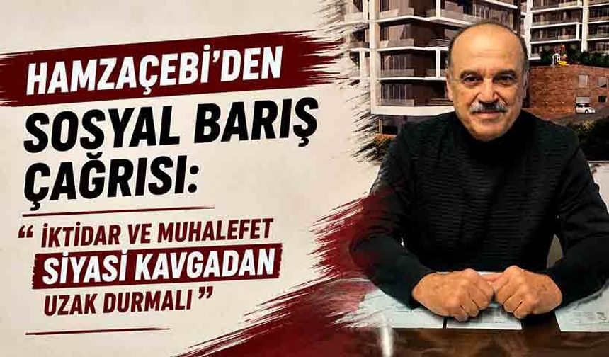 Hamzaçebi’den sosyal barış çağrısı: “İktidar ve muhalefet siyasi kavgadan uzak durmalı”