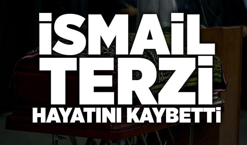 İsmail Terzi hayatını kaybetti