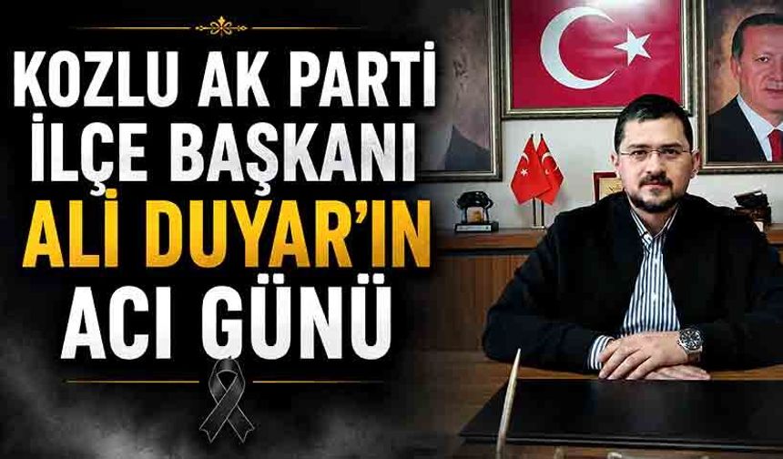 Kozlu AK Parti İlçe Başkanı Ali Duyar’ın acı günü