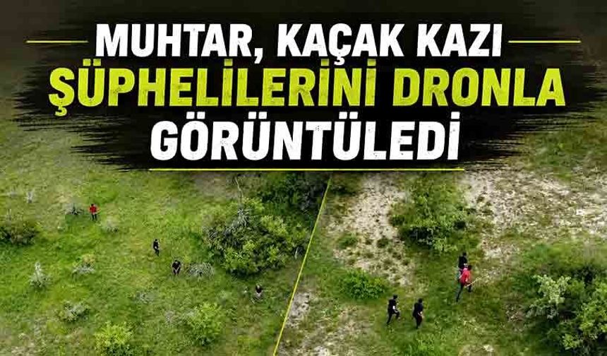 Muhtar, kaçak kazı şüphelilerini dronla görüntüledi