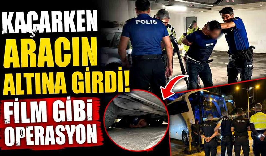 Kaçarken aracın altına girdi! Film gibi operasyon