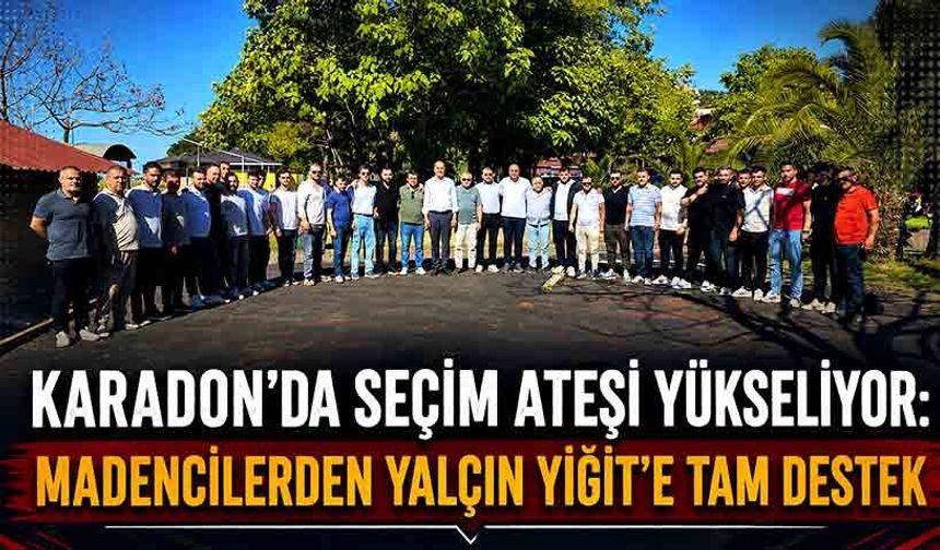 Karadon’da Seçim Ateşi Yükseliyor: Madencilerden Yalçın Yiğit’e Tam Destek