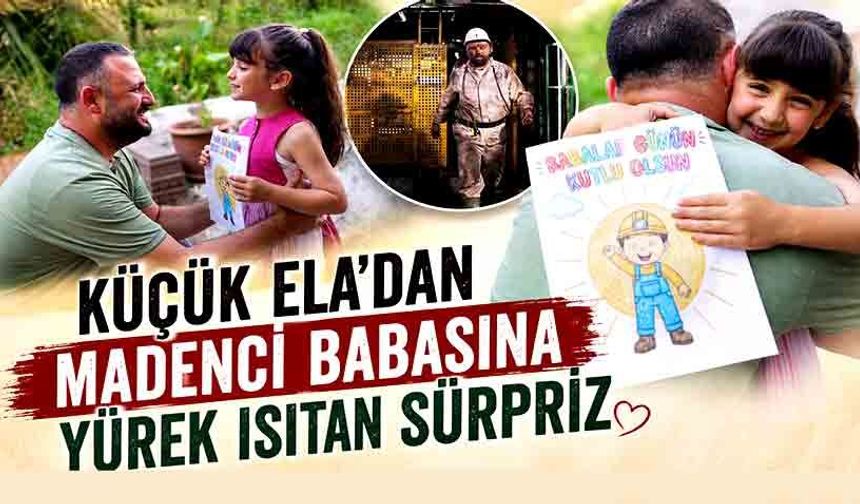 Küçük Ela’dan madenci babasına yürek ısıtan sürpriz