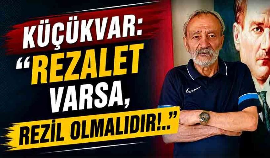 Küçükvar: “Rezalet varsa, rezil olmalıdır!..”