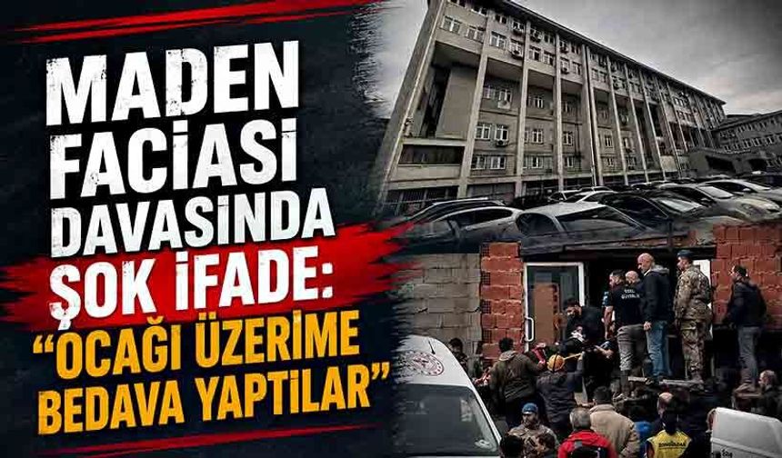 Maden faciası davasında şok ifade: "Ocağı üzerime bedava yaptılar”