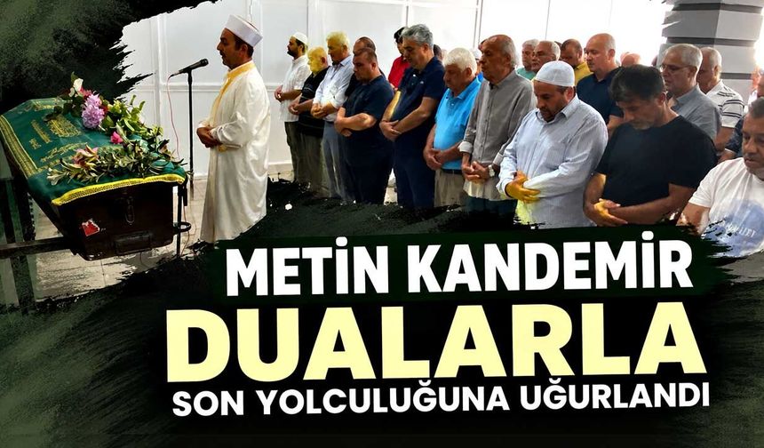 Metin Kandemir dualarla son yolculuğuna uğurlandı