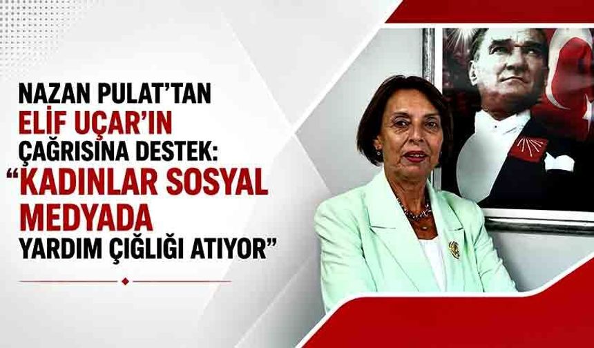 Nazan Pulat’tan Elif Uçar’ın çağrısına destek: “Kadınlar sosyal medyada yardım çığlığı atıyor”