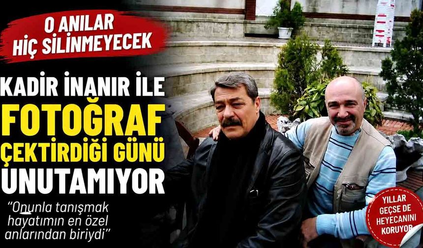 Kadir İnanır ile fotoğraf çektirdiği günü unutamıyor