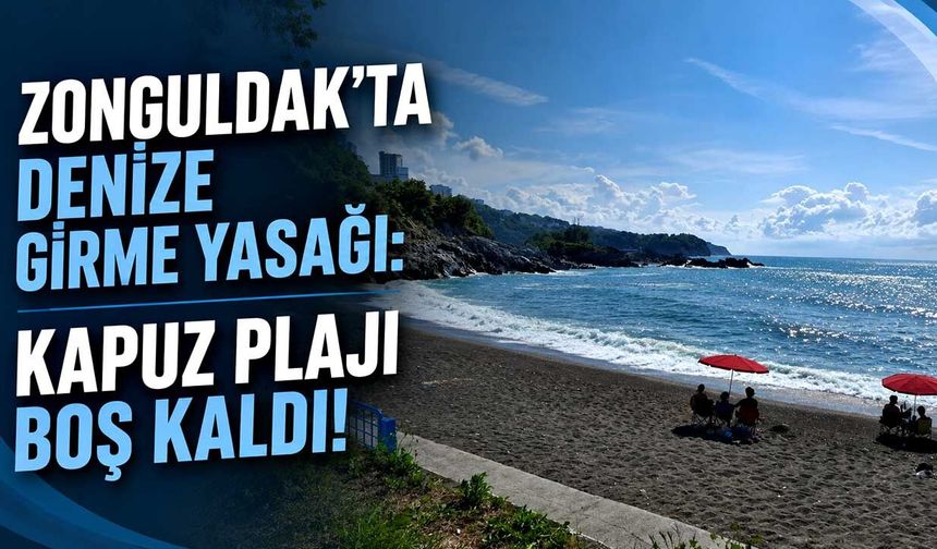 Zonguldak'ta denize girme yasağı: Kapuz Plajı boş kaldı!
